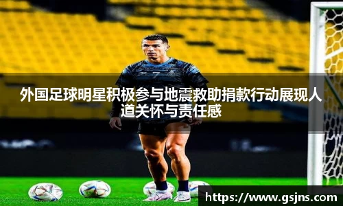 外国足球明星积极参与地震救助捐款行动展现人道关怀与责任感