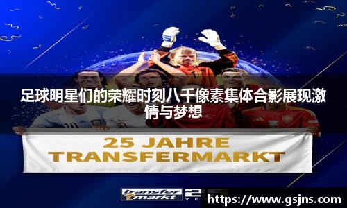 足球明星们的荣耀时刻八千像素集体合影展现激情与梦想
